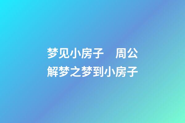 梦见小房子　周公解梦之梦到小房子